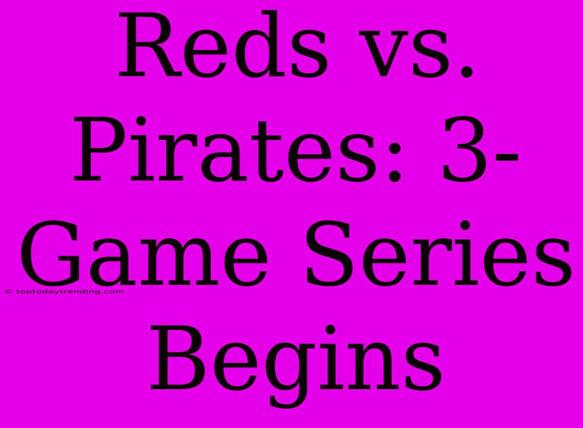 Reds Vs. Pirates: 3-Game Series Begins