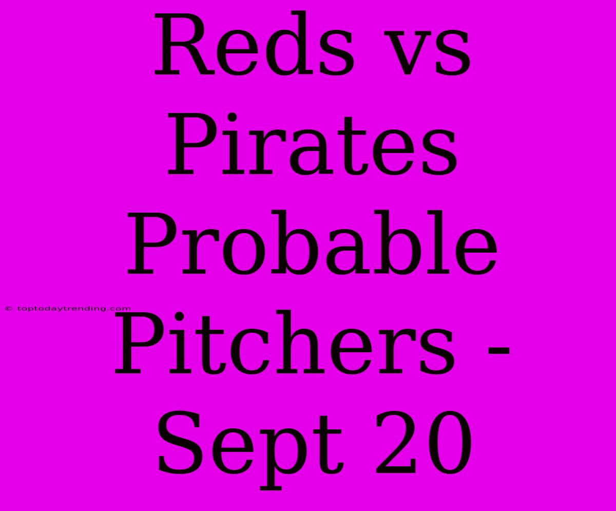 Reds Vs Pirates Probable Pitchers - Sept 20