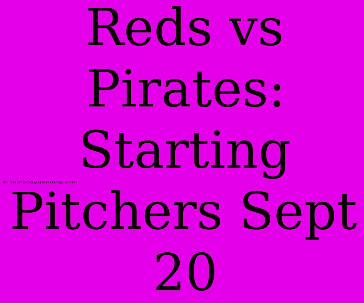 Reds Vs Pirates: Starting Pitchers Sept 20