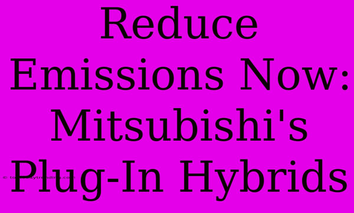 Reduce Emissions Now: Mitsubishi's Plug-In Hybrids