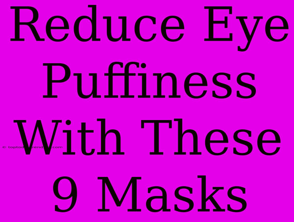 Reduce Eye Puffiness With These 9 Masks