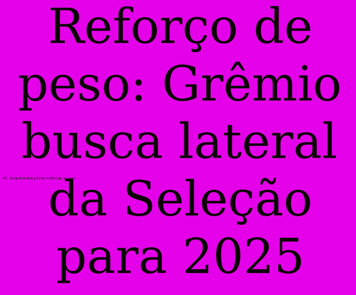 Reforço De Peso: Grêmio Busca Lateral Da Seleção Para 2025