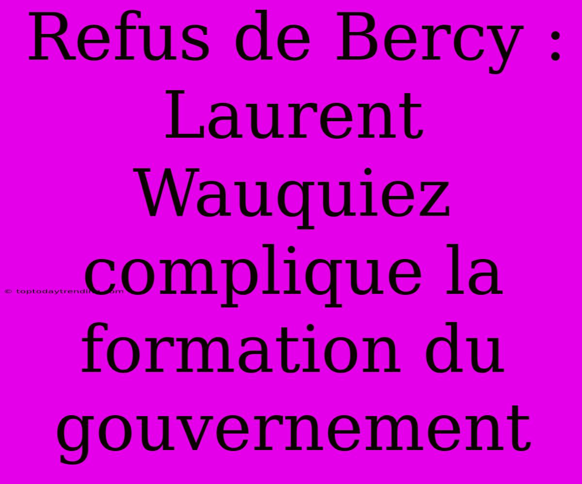 Refus De Bercy : Laurent Wauquiez Complique La Formation Du Gouvernement