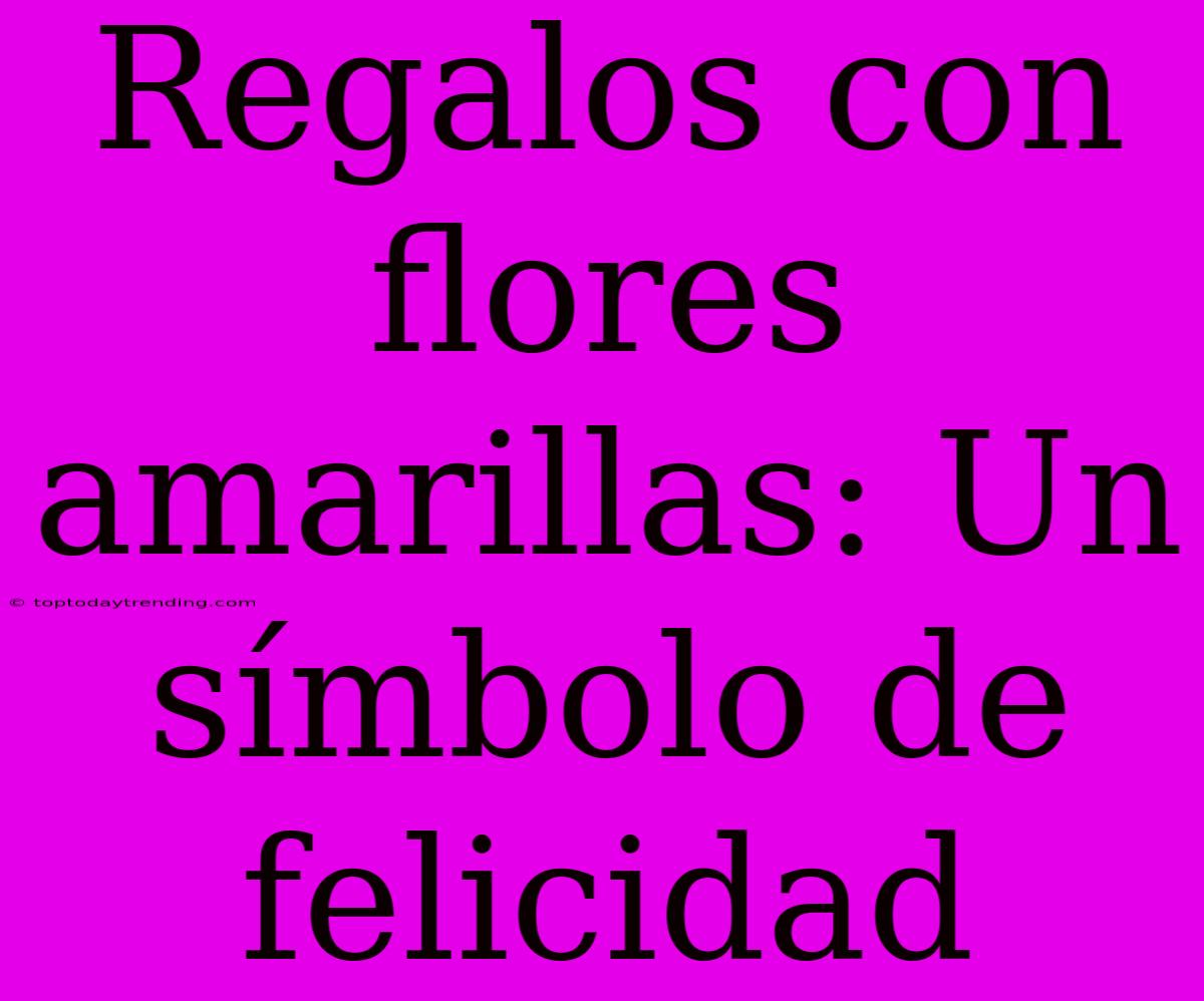 Regalos Con Flores Amarillas: Un Símbolo De Felicidad