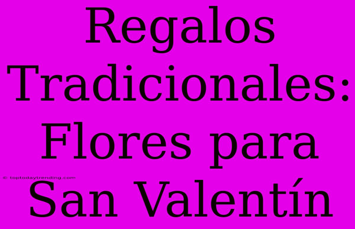 Regalos Tradicionales: Flores Para San Valentín