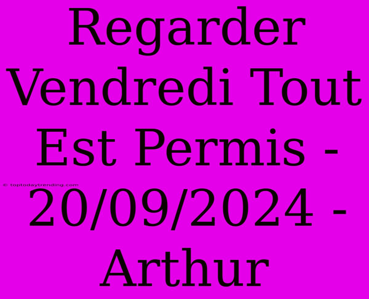 Regarder Vendredi Tout Est Permis - 20/09/2024 - Arthur