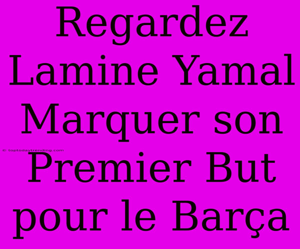 Regardez Lamine Yamal Marquer Son Premier But Pour Le Barça