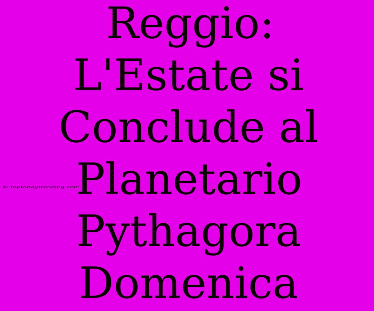 Reggio: L'Estate Si Conclude Al Planetario Pythagora Domenica