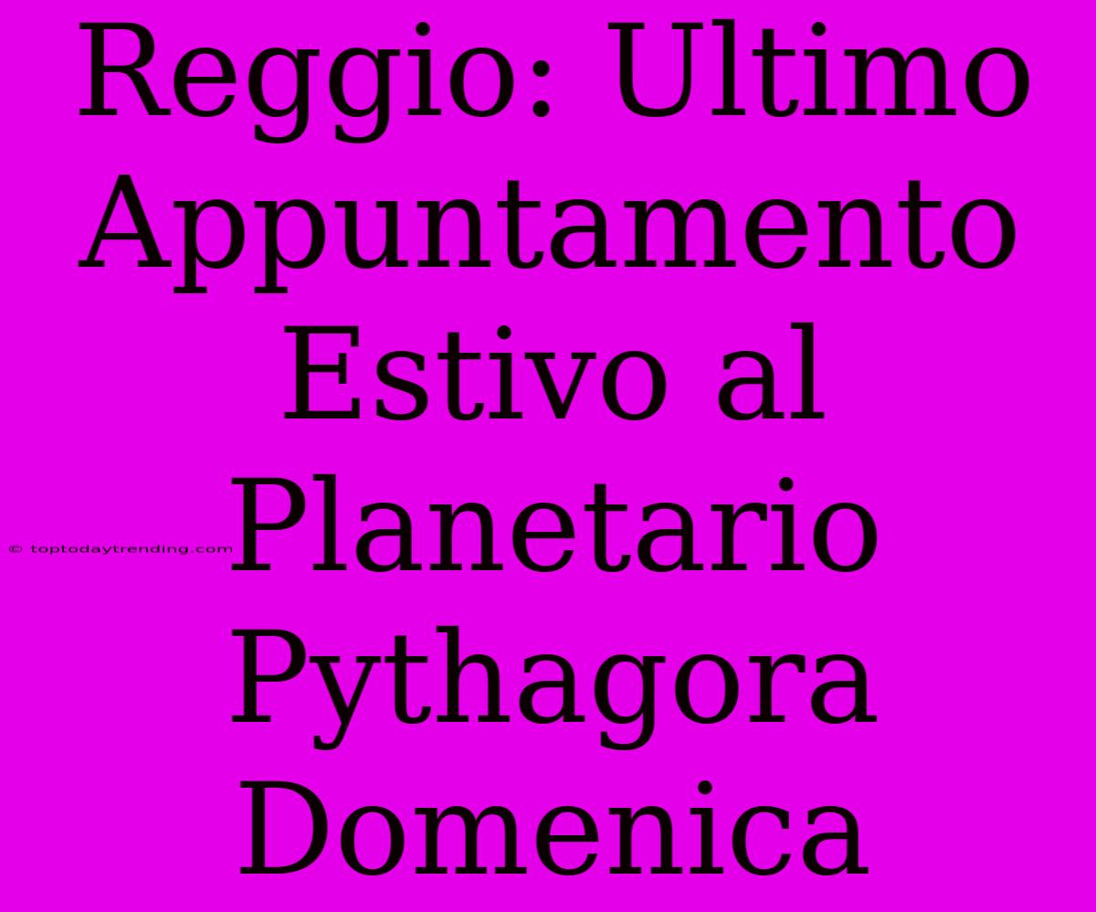 Reggio: Ultimo Appuntamento Estivo Al Planetario Pythagora Domenica