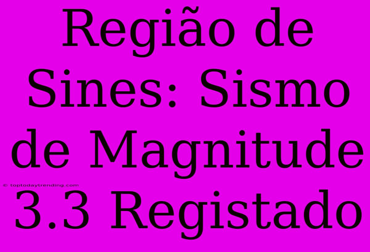 Região De Sines: Sismo De Magnitude 3.3 Registado