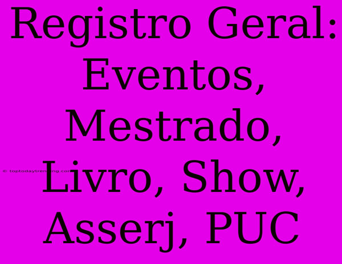 Registro Geral: Eventos, Mestrado, Livro, Show, Asserj, PUC