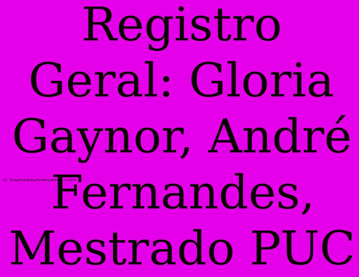 Registro Geral: Gloria Gaynor, André Fernandes, Mestrado PUC