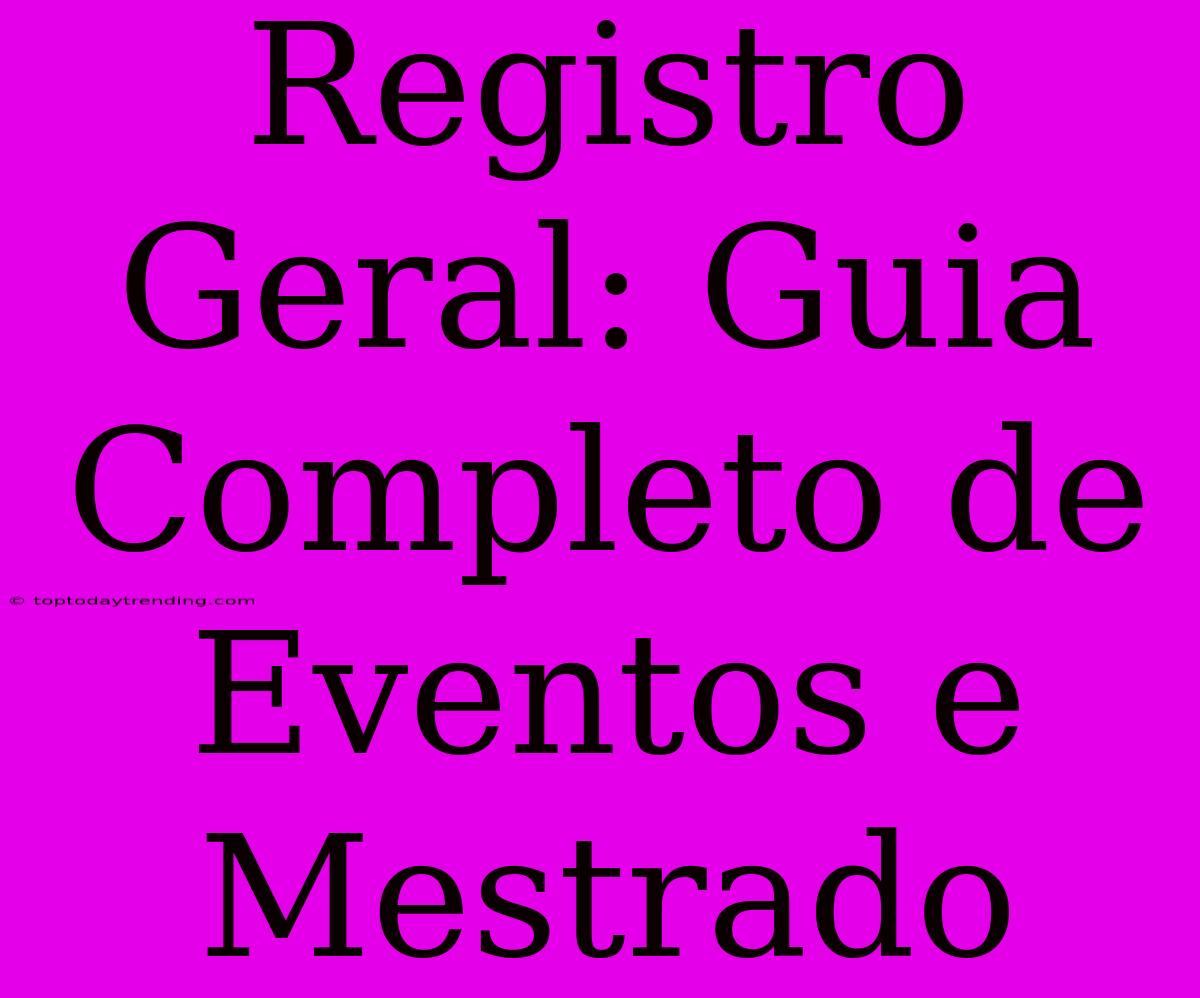 Registro Geral: Guia Completo De Eventos E Mestrado