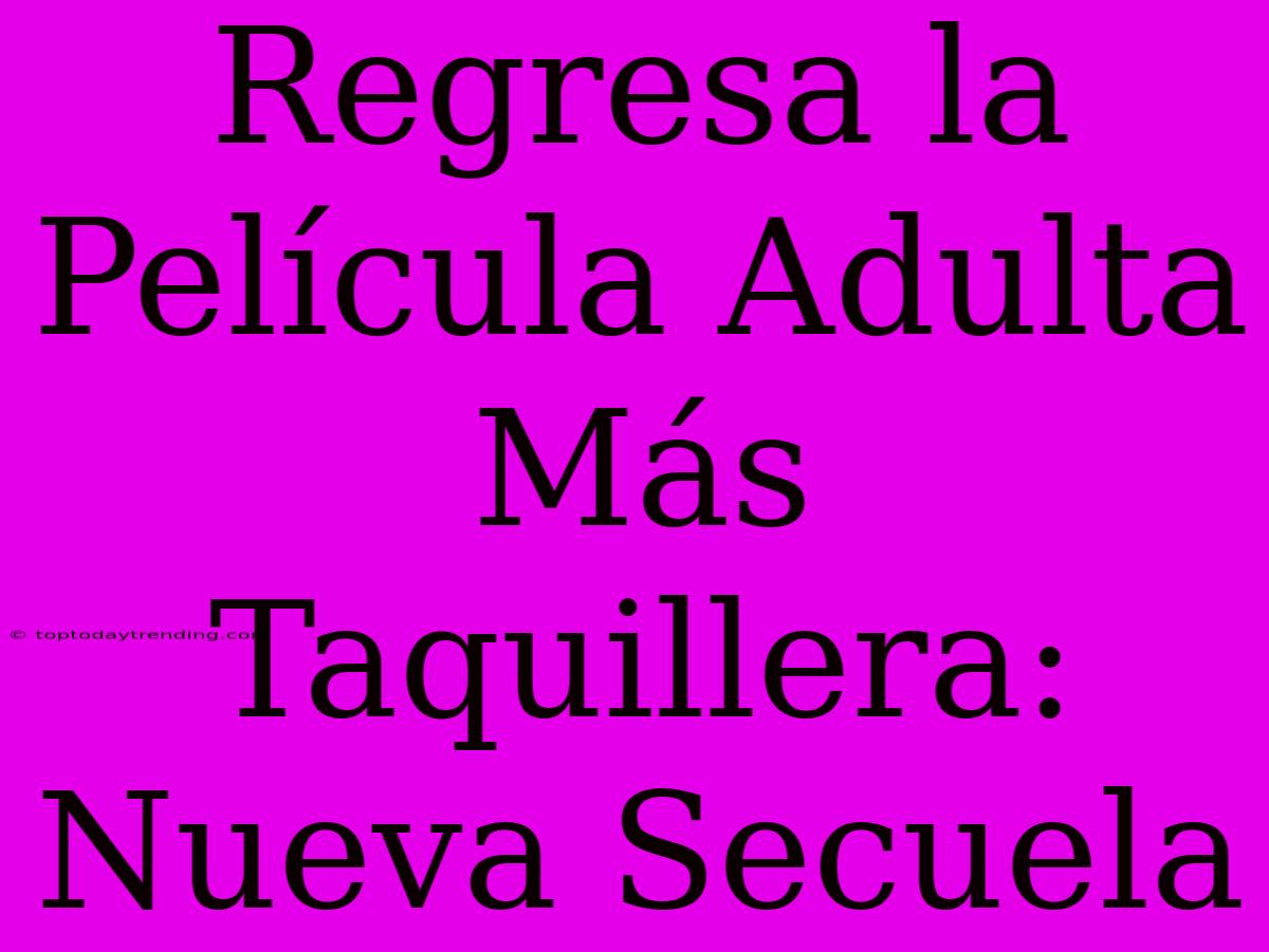 Regresa La Película Adulta Más Taquillera: Nueva Secuela