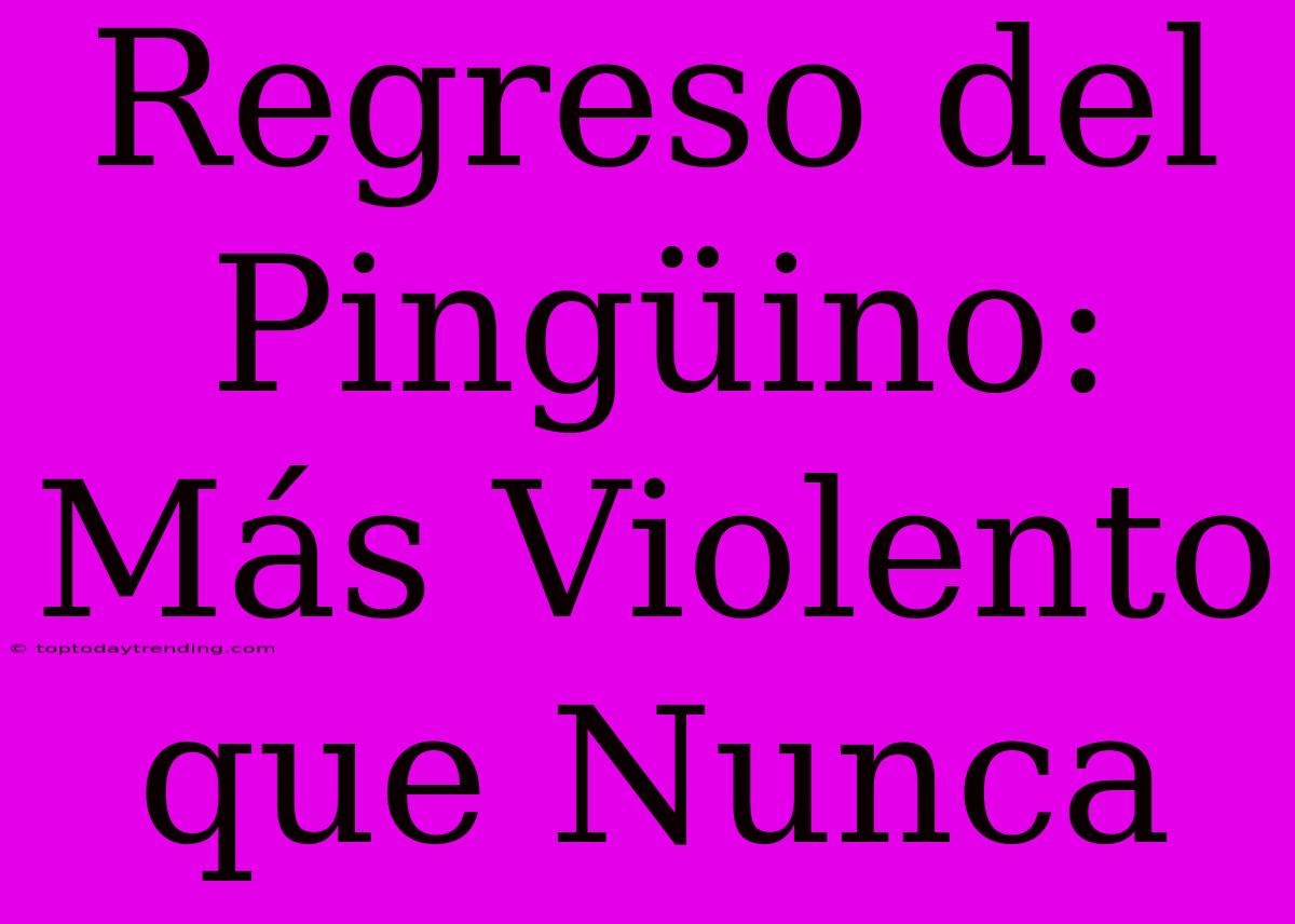 Regreso Del Pingüino: Más Violento Que Nunca