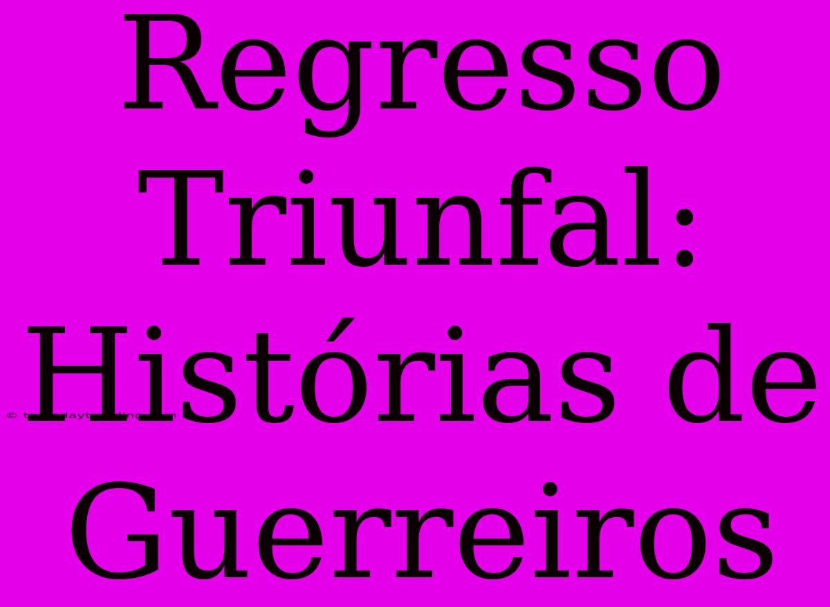 Regresso Triunfal: Histórias De Guerreiros