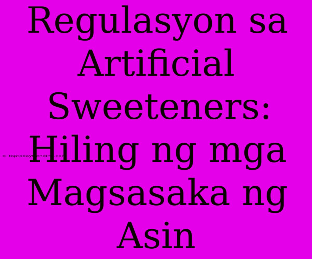 Regulasyon Sa Artificial Sweeteners: Hiling Ng Mga Magsasaka Ng Asin