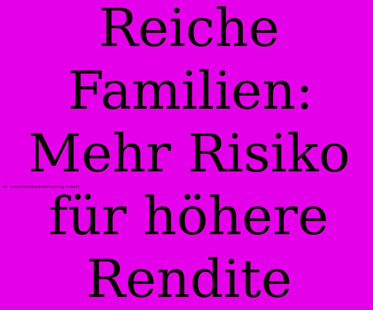 Reiche Familien: Mehr Risiko Für Höhere Rendite