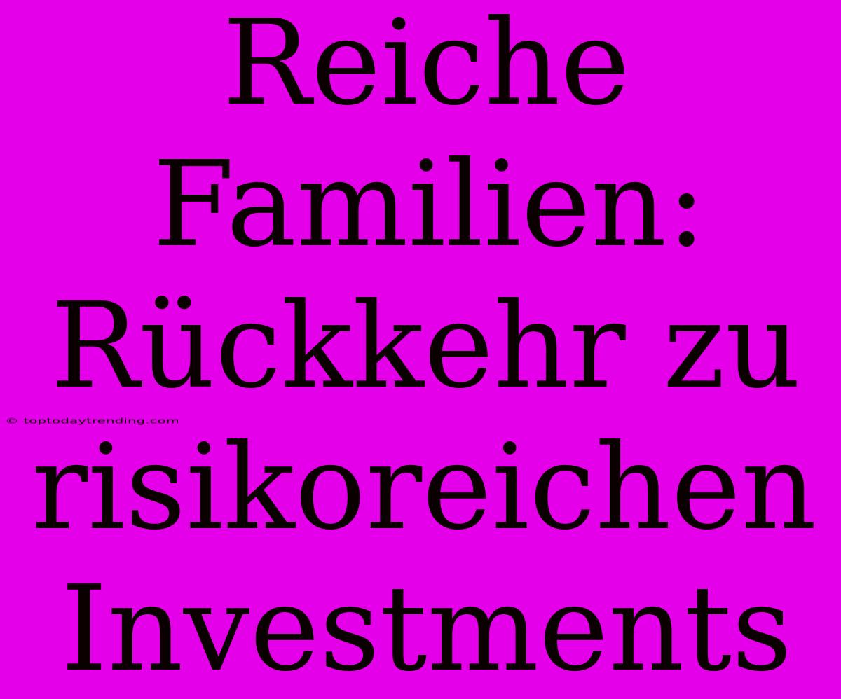 Reiche Familien: Rückkehr Zu Risikoreichen Investments