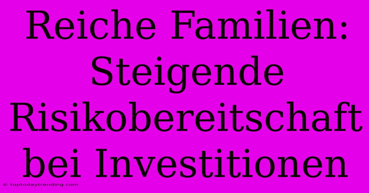 Reiche Familien: Steigende Risikobereitschaft Bei Investitionen