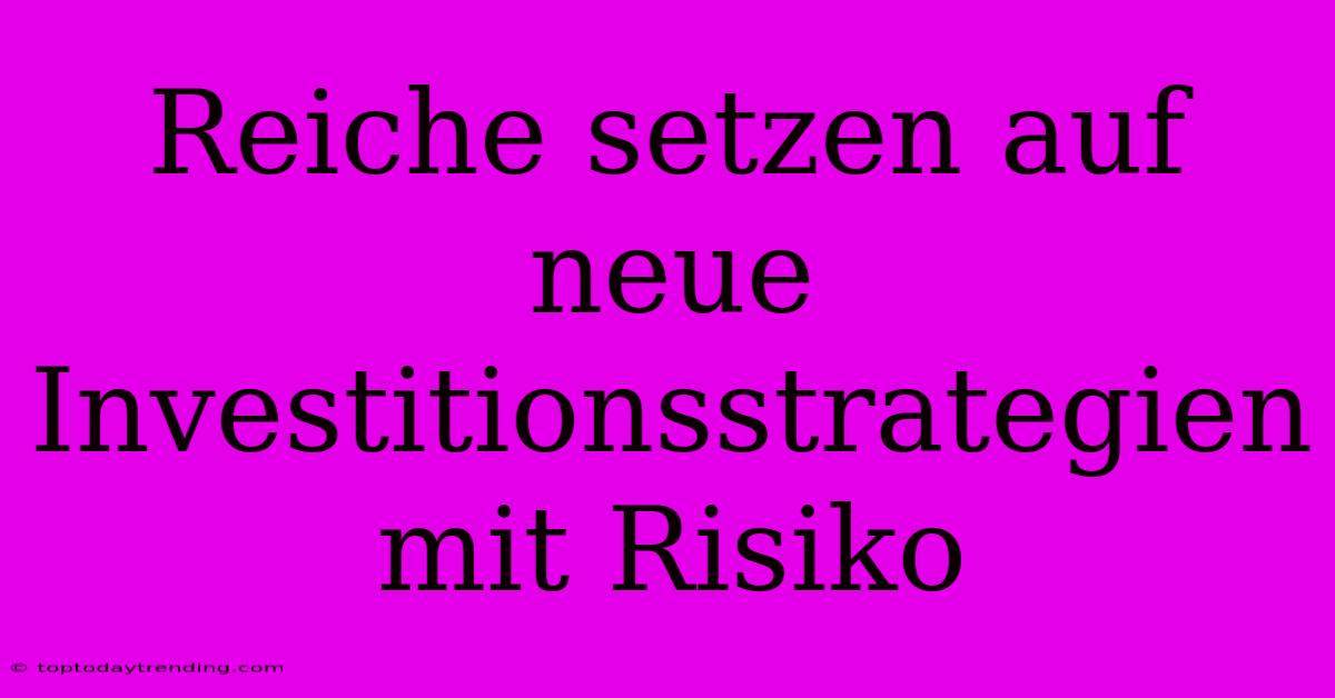 Reiche Setzen Auf Neue Investitionsstrategien Mit Risiko