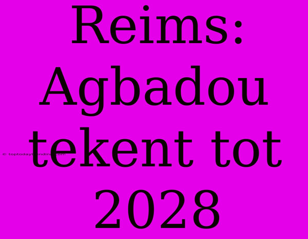 Reims: Agbadou Tekent Tot 2028