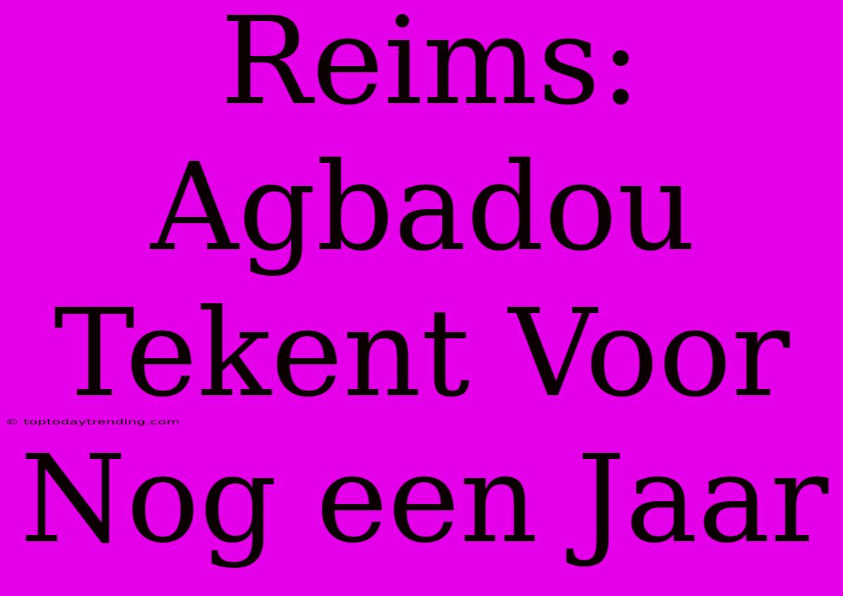 Reims: Agbadou Tekent Voor Nog Een Jaar