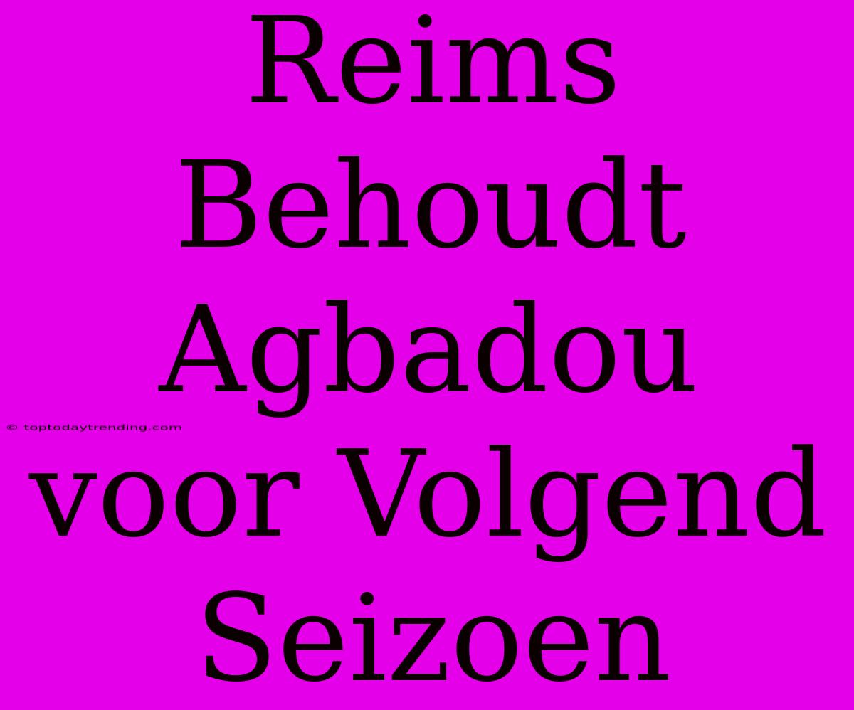 Reims Behoudt Agbadou Voor Volgend Seizoen