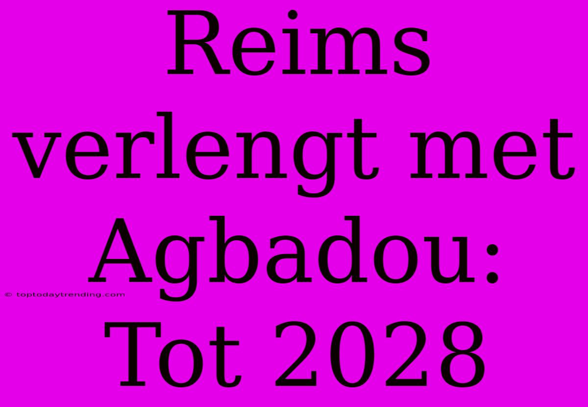 Reims Verlengt Met Agbadou: Tot 2028