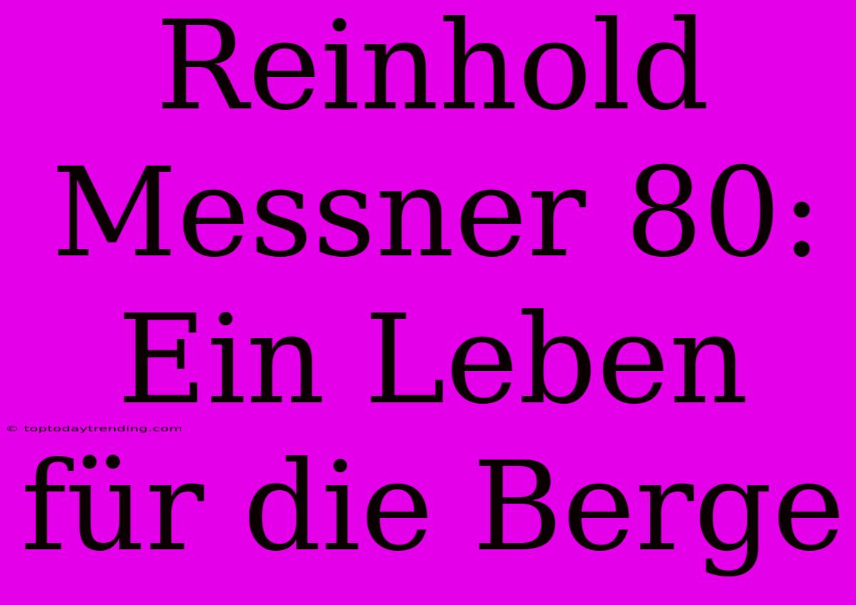 Reinhold Messner 80: Ein Leben Für Die Berge