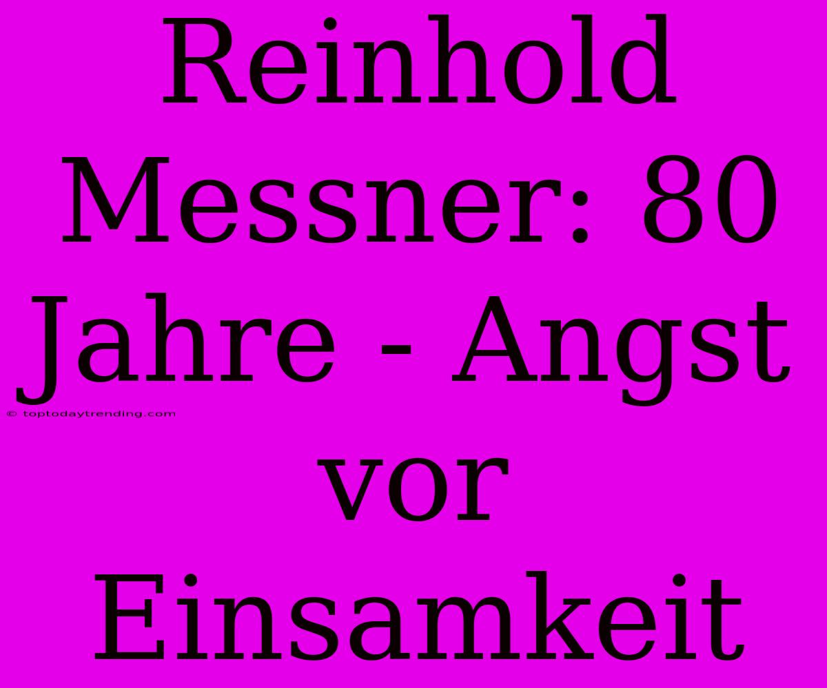 Reinhold Messner: 80 Jahre - Angst Vor Einsamkeit