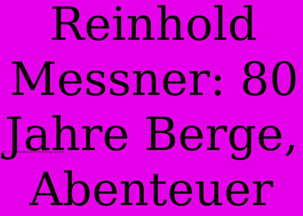 Reinhold Messner: 80 Jahre Berge, Abenteuer