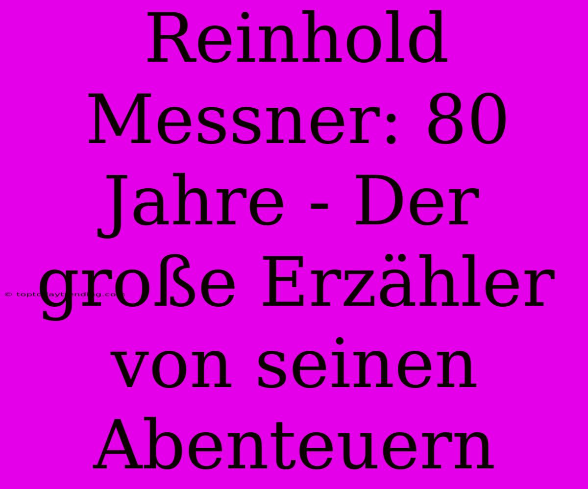 Reinhold Messner: 80 Jahre - Der Große Erzähler Von Seinen Abenteuern