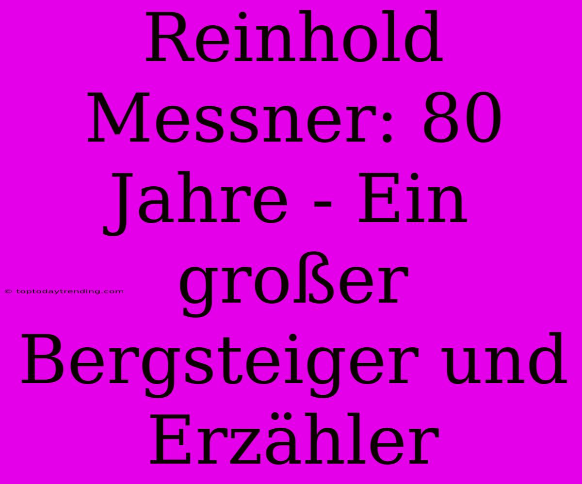 Reinhold Messner: 80 Jahre - Ein Großer Bergsteiger Und Erzähler