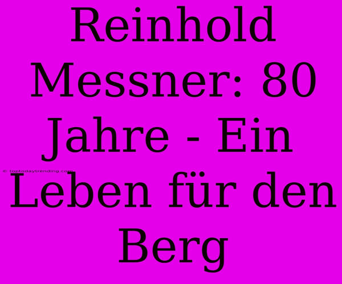 Reinhold Messner: 80 Jahre - Ein Leben Für Den Berg