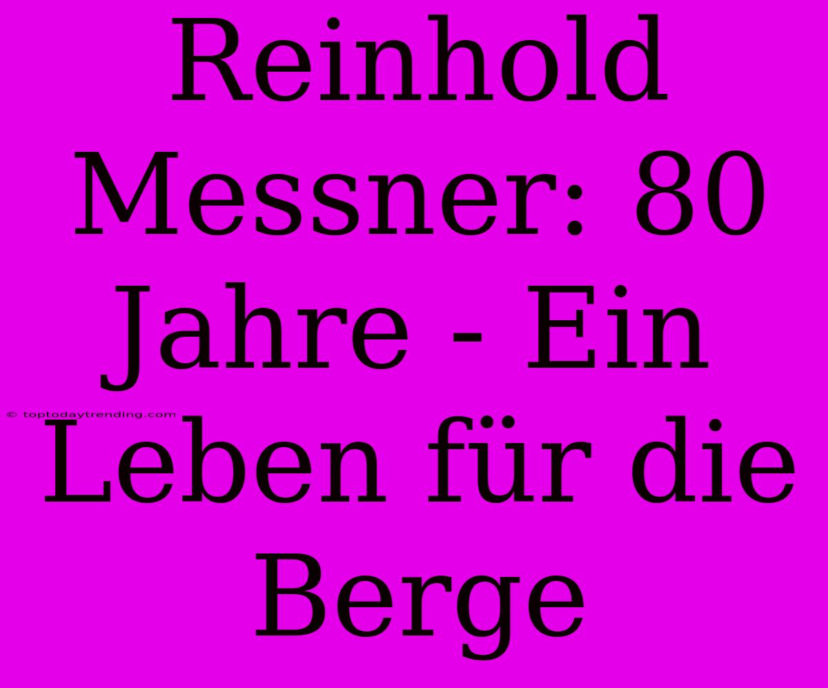 Reinhold Messner: 80 Jahre - Ein Leben Für Die Berge