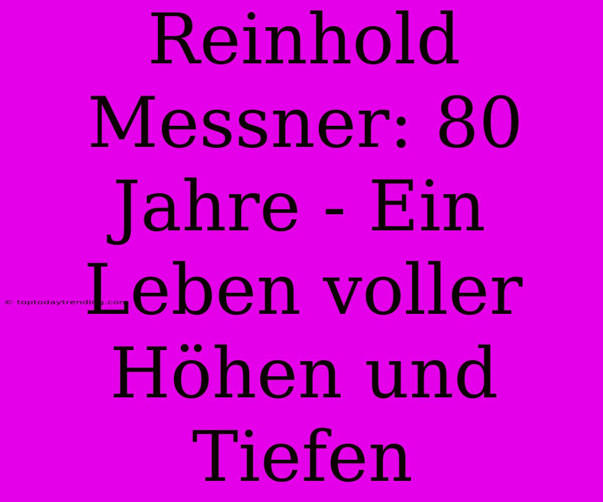 Reinhold Messner: 80 Jahre - Ein Leben Voller Höhen Und Tiefen