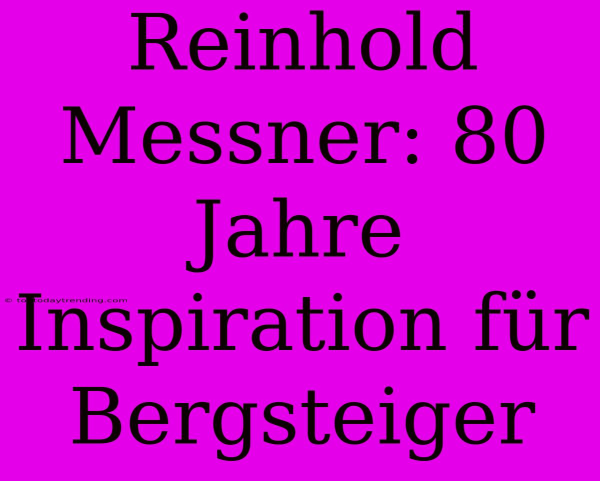 Reinhold Messner: 80 Jahre Inspiration Für Bergsteiger