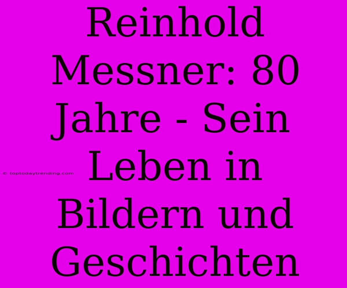 Reinhold Messner: 80 Jahre - Sein Leben In Bildern Und Geschichten