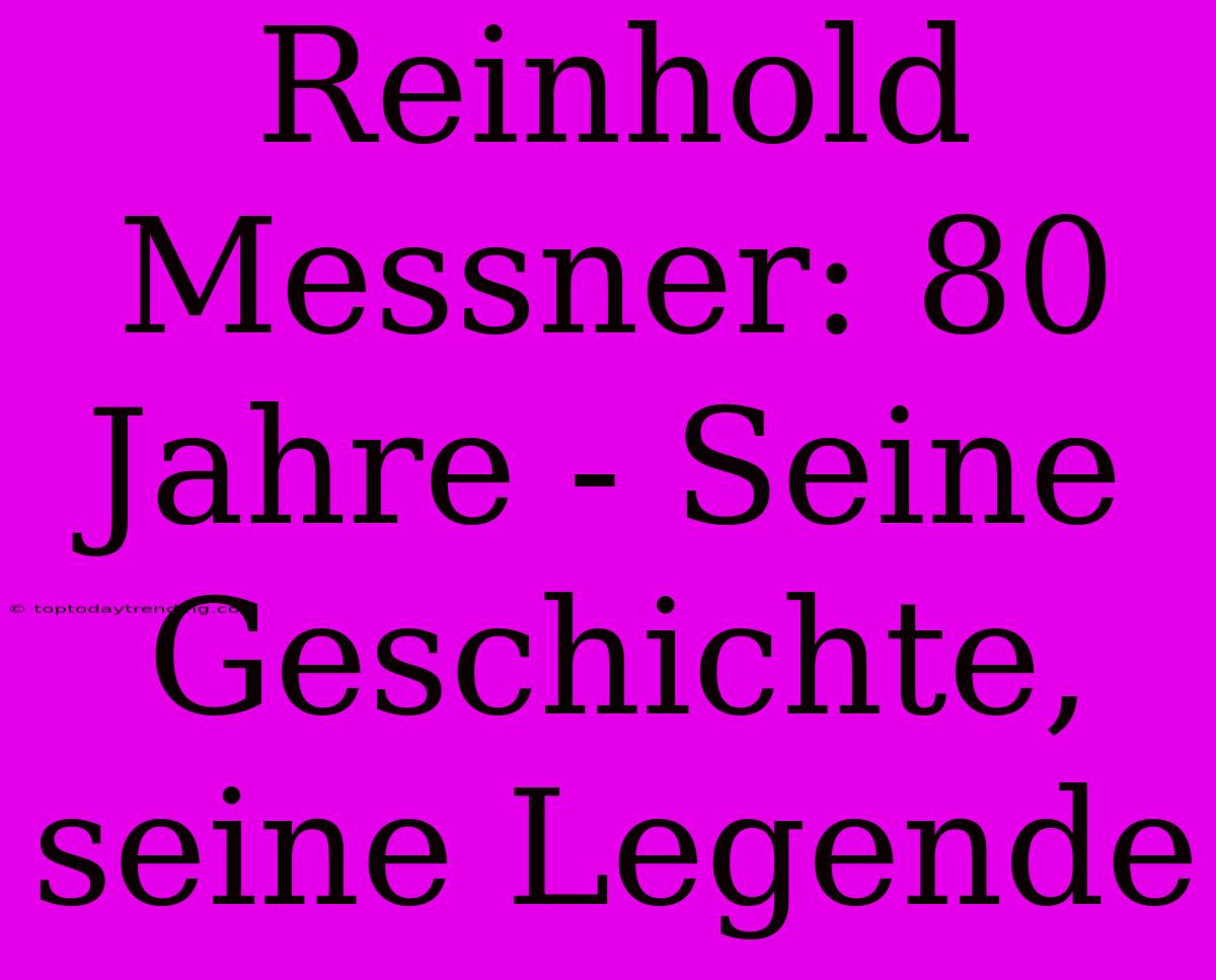 Reinhold Messner: 80 Jahre - Seine Geschichte, Seine Legende