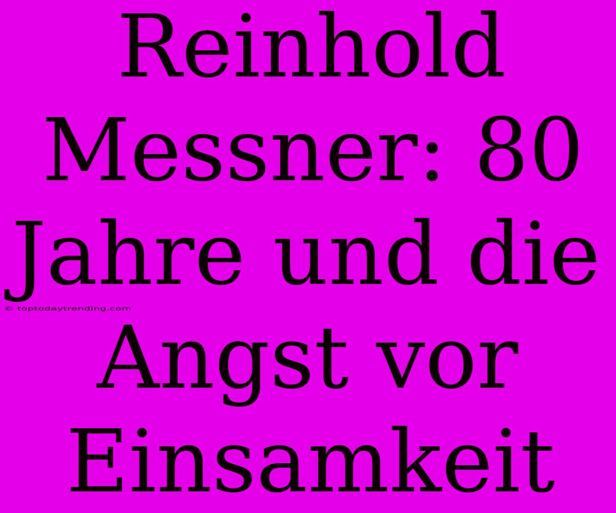 Reinhold Messner: 80 Jahre Und Die Angst Vor Einsamkeit