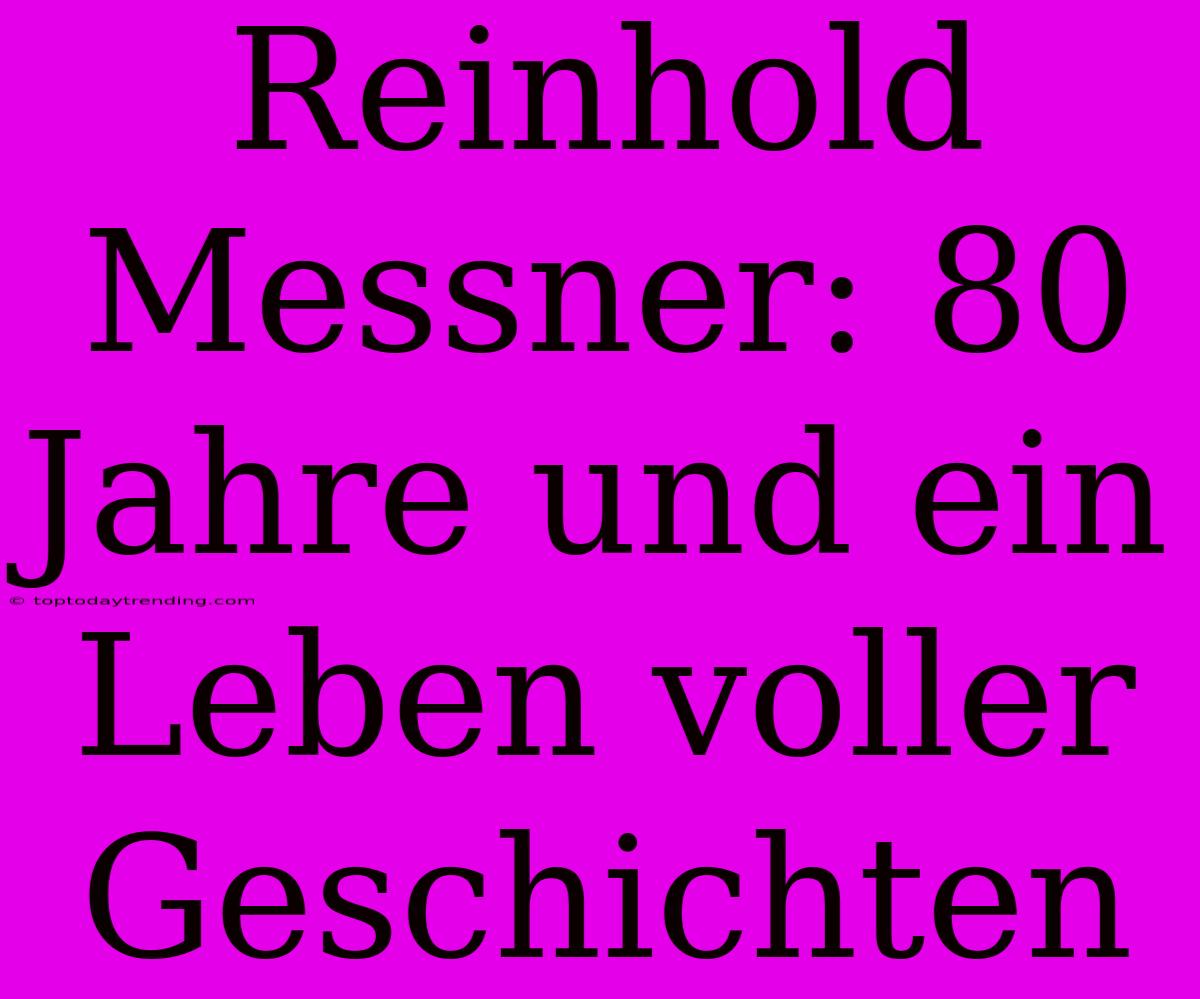 Reinhold Messner: 80 Jahre Und Ein Leben Voller Geschichten