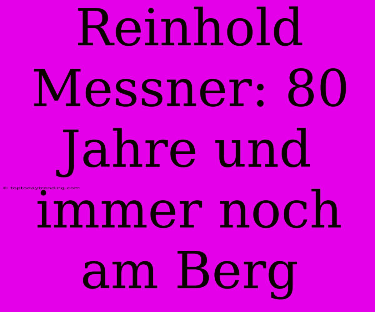 Reinhold Messner: 80 Jahre Und Immer Noch Am Berg