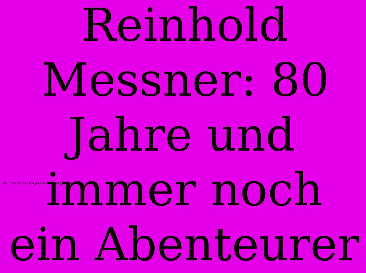 Reinhold Messner: 80 Jahre Und Immer Noch Ein Abenteurer