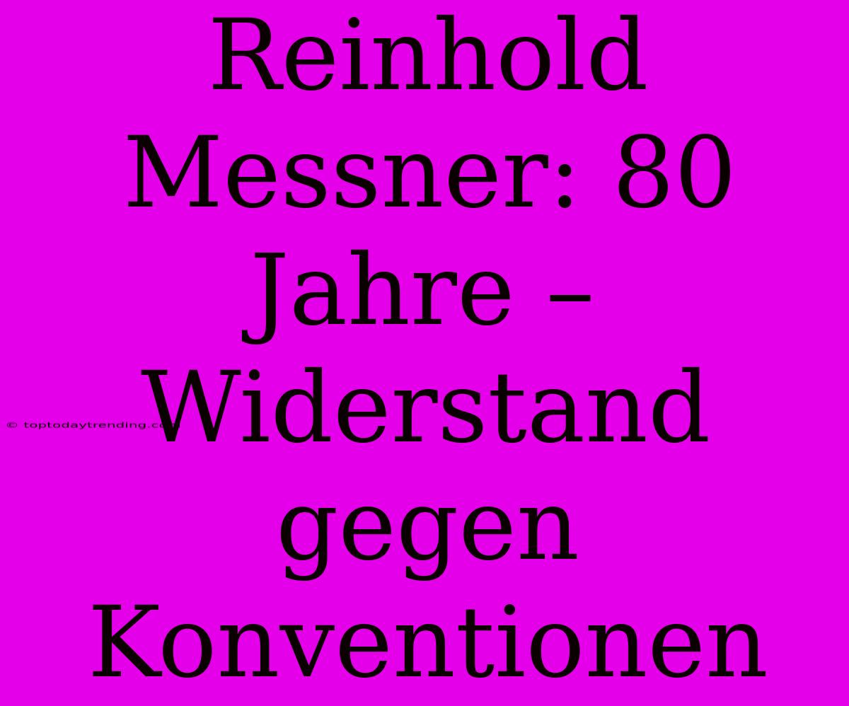 Reinhold Messner: 80 Jahre – Widerstand Gegen Konventionen