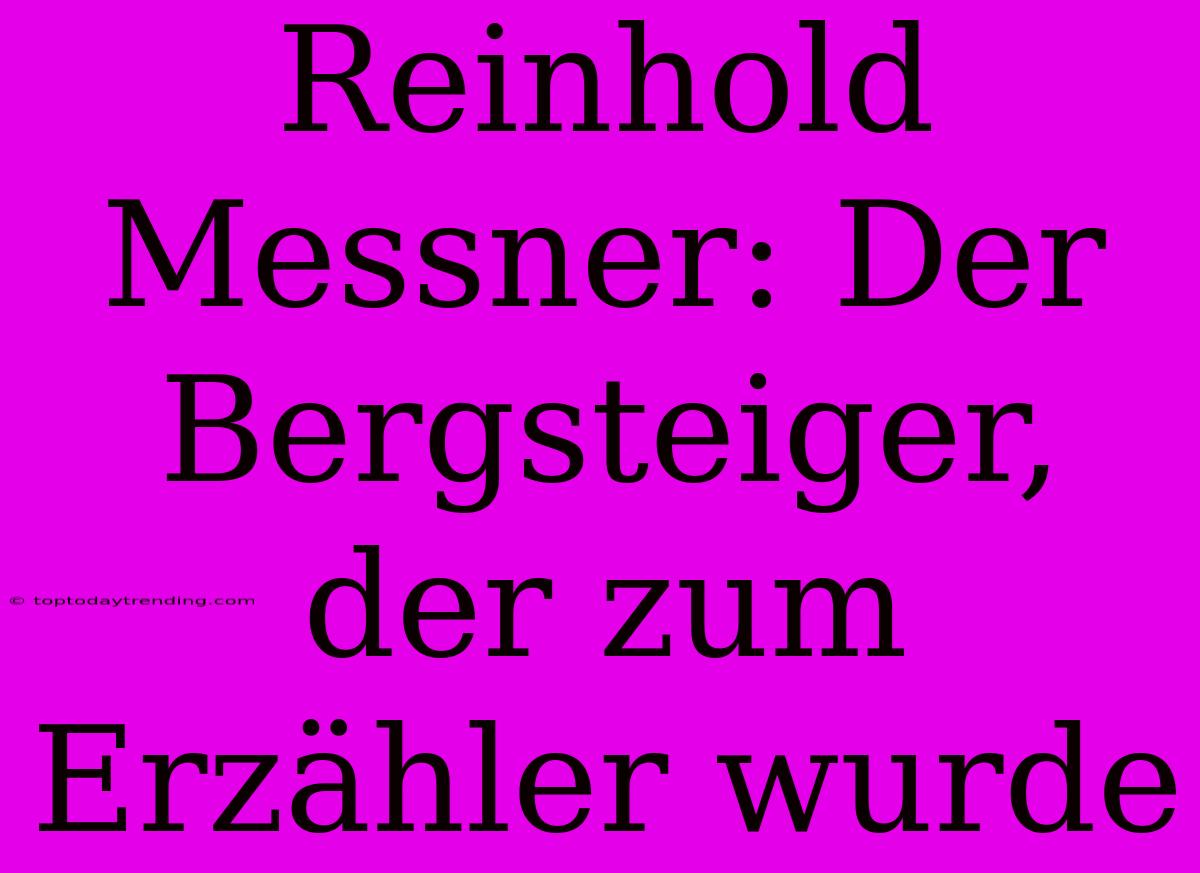 Reinhold Messner: Der Bergsteiger, Der Zum Erzähler Wurde