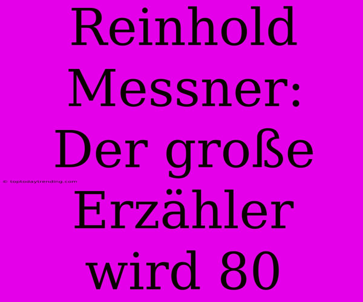 Reinhold Messner: Der Große Erzähler Wird 80