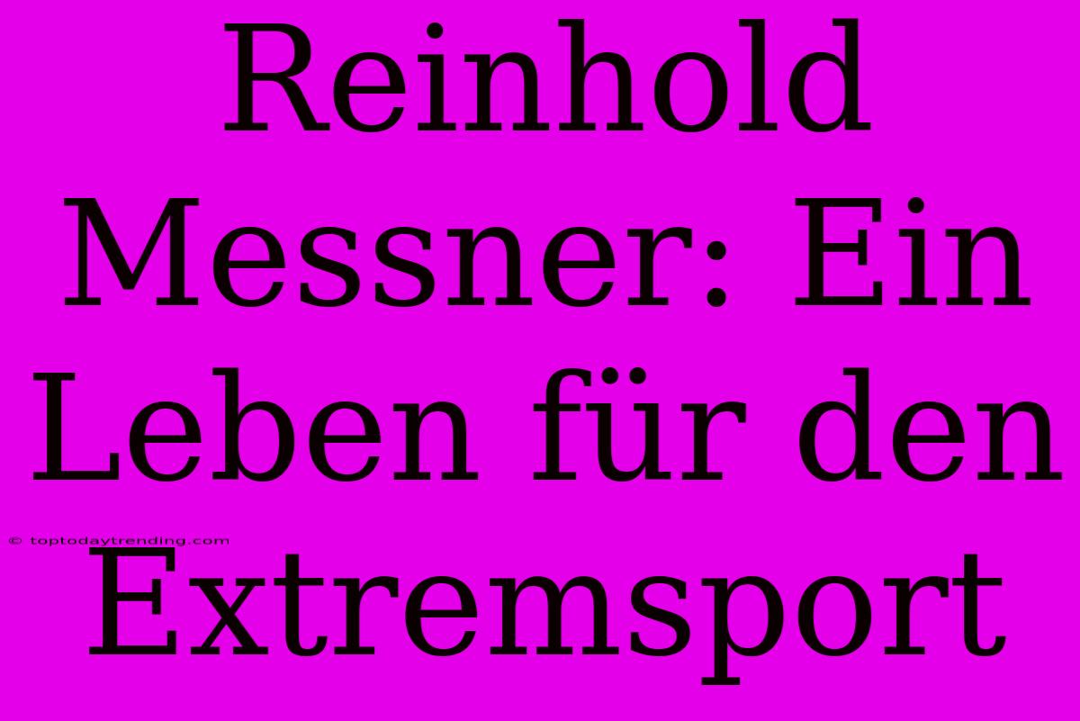 Reinhold Messner: Ein Leben Für Den Extremsport