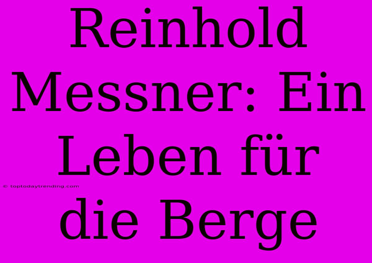 Reinhold Messner: Ein Leben Für Die Berge