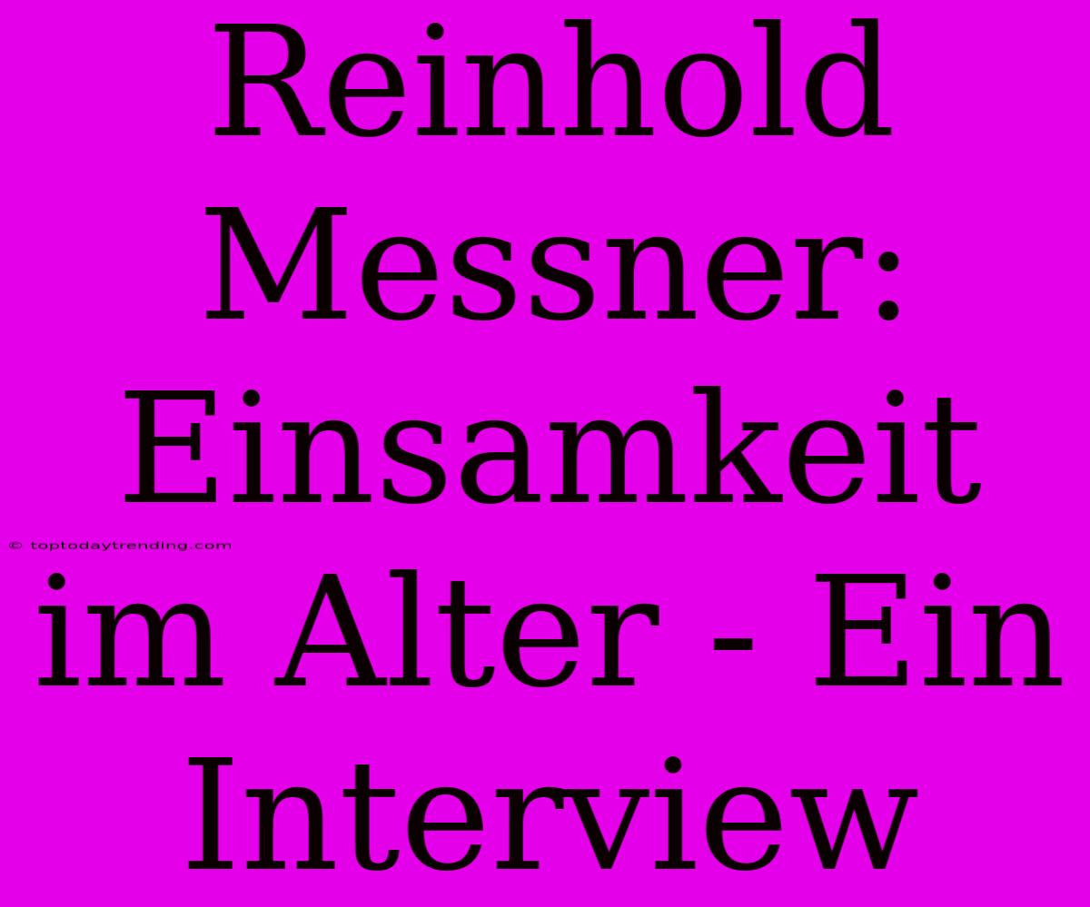 Reinhold Messner: Einsamkeit Im Alter - Ein Interview